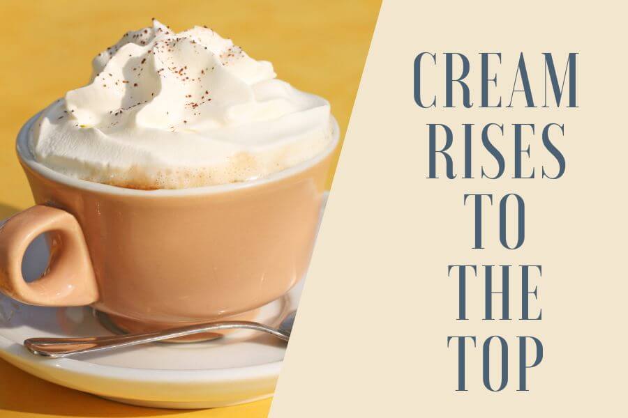 Cream Rises to the Top and Coffe with cream