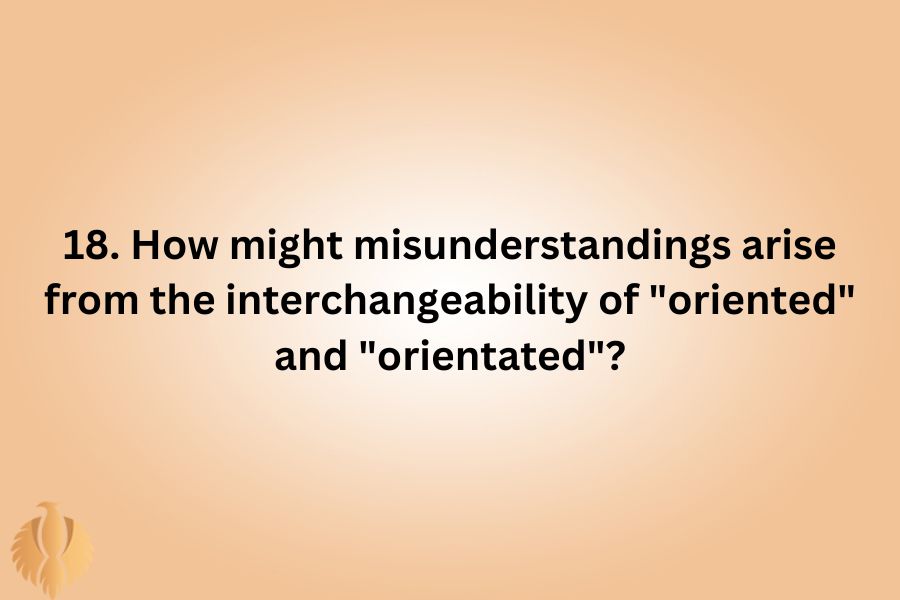 a pic of 18. How might misunderstandings arise from the interchangeability of "oriented" and "orientated"?