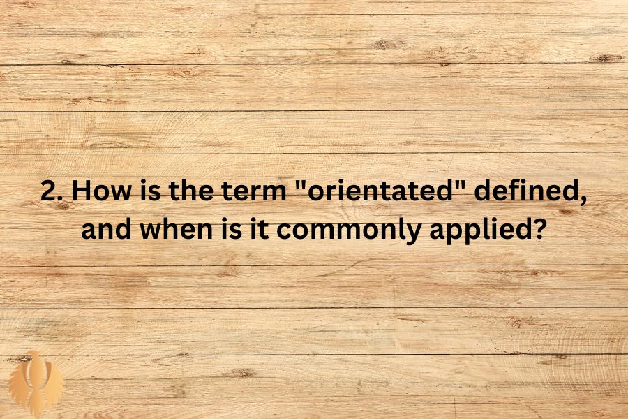 a pic for 2. How is the term "orientated" defined, and when is it commonly applied?