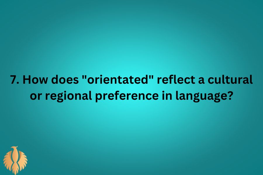 a pic for 7. How does "orientated" reflect a cultural or regional preference in language?